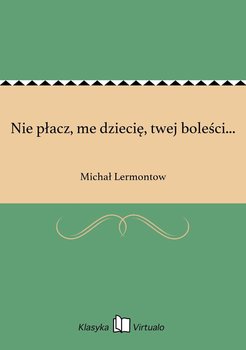 Nie płacz, me dziecię, twej boleści... - Lermontow Michał