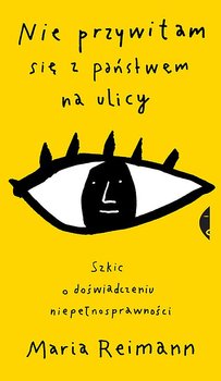 Nie przywitam się z państwem na ulicy. Szkic o doświadczeniu niepełnosprawności - Reimann Maria