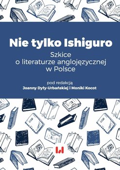 Nie tylko Ishiguro. Szkice o literaturze anglojęzycznej w Polsce - Dyła-Urbańska Joanna, Kocot Monika