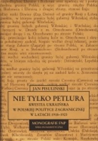 Nie Tylko Petlura. Kwestia Ukraińska w Polskiej Polityce Zagranicznej w Latach 1918-1923