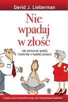 Nie wpadaj w złość. Jak zachować spokój i kontrolę w każdej sytuacji Lieberman David J.