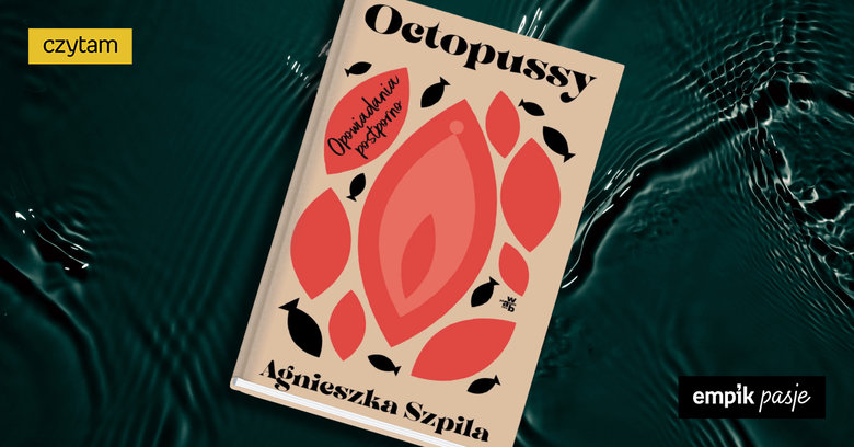 Niech przemówi ciało! „Octopussy” Agnieszki Szpili – recenzja książki 