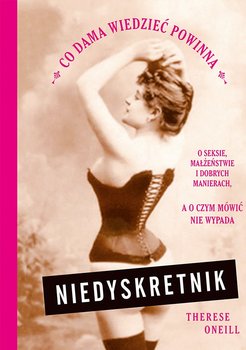 Niedyskretnik. Co dama wiedzieć powinna o seksie, małżeństwie i dobrych manierach, a o czym mówić nie wypada - Oneill Therese