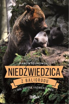 Niedźwiedzica z Baligrodu i inne historie Kazimierza Nóżki - Szumowski Marcin