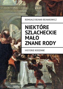 Niektóre szlacheckie mało znane rody. Historie rodzinne - Bejnar-Bejnarowicz Romuald