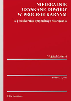 Nielegalnie uzyskane dowody w procesie karnym. W poszukiwaniu optymalnego rozwiązania - Jasiński Wojciech