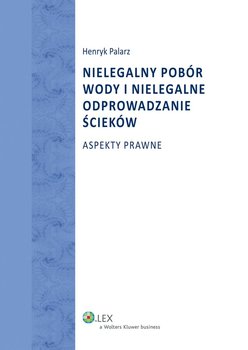 Nielegalny pobór wody i nielegalne odprowadzanie ścieków. Aspekty prawne - Palarz Henryk