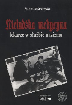 Nieludzka medycyna. Lekarze w służbie nazizmu - Sterkowicz Stanisław