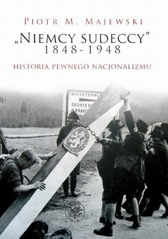 Niemcy Sudeccy 1848-1948. Historia pewnego nacjonalizmu - Majewski Piotr M.