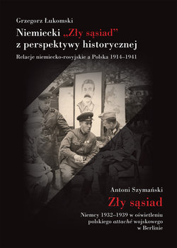 Niemiecki Zły sąsiad z perspektywy historycznej. Relacje niemiecko-rosyjskie a Polska 1914–1941 - Łukomski Grzegorz