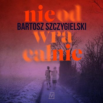 Nieodwracalnie - Szczygielski Bartosz