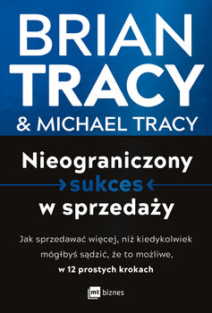 Nieograniczony sukces w sprzedaży. Jak sprzedawać więcej, niż kiedykolwiek mógłbyś sądzić, że to możliwe, w 12 prostych krokach - Tracy Brian, Michael Tracy