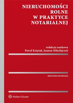 Nieruchomości rolne w praktyce notarialnej - Księżak Paweł, Mikołajczyk Joanna