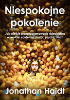 Niespokojne pokolenie. Jak wielkie przeprogramowanie dzieciństwa wywołało epidemie chorób psychicznych Haidt Jonathan