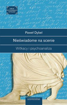 Nieświadome na scenie. Witkacy i psychoanaliza - Dybel Paweł