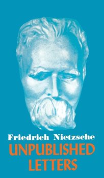 Nietzsche Unpublished Letters - Nietzsche Friedrich Wilhelm