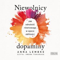 Niewolnicy dopaminy. Jak odnaleźć równowagę w epoce obfitości Anna Lembke