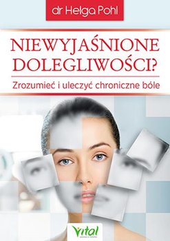 Niewyjaśnione dolegliwości? Zrozumieć i uleczyć chroniczne bóle - Pohl Helga