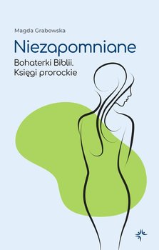 Niezapomniane. Bohaterki Biblii. Księgi prorockie - Grabowska Magda