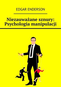 Niezauważane sznury: Psychologia manipulacji - Enderson Edgar