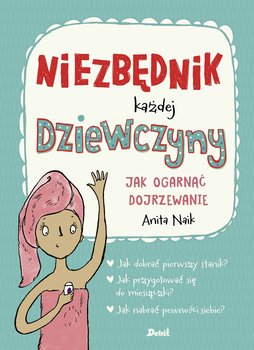 Niezbędnik każdej dziewczyny. Jak ogarnąć dojrzewanie - Naik Anita