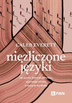 Niezliczone języki Jak języki, którymi mówimy, ujawniają różnice w naszym myśleniu Everett Caleb
