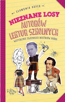 Nieznane losy autorów lektur szkolnych. Wstydliwe tajemnice mistrzów pióra - Koper Sławomir