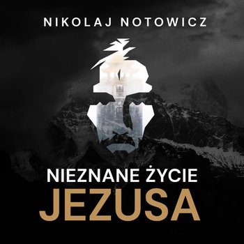 Nieznane życie Jezusa. Wydanie pełne, nieocenzurowane - Nikolaj Notowicz