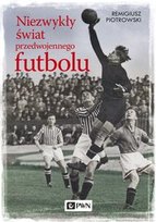 Niezwykły świat przedwojennego futbolu Piotrowski Remigiusz