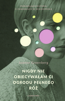 Nigdy nie obiecywałam ci ogrodu pełnego róż Greenberg Joanne