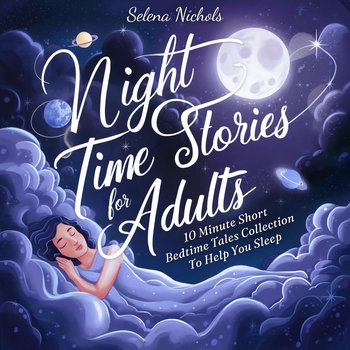 Night Time Stories For Adults. 10 Minute Short Bedtime Tales Collection To Help You Sleep - Selena Nichols