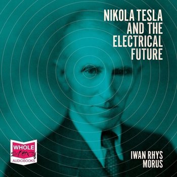 Nikola Tesla and the Electrical Future - Iwan Rhys Morus