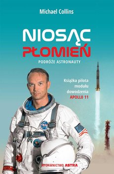 Niosąc płomień. Podróże astronauty - Collins Michael