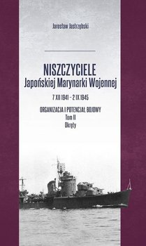 Niszczyciele Japońskiej Marynarki Wojennej. Organizacja i potencjał bojowy. Tom 2. Okręty - Jastrzębski Jarosław