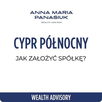 NO 80. Jak założyć SPÓŁKĘ na Cyprze Północnym? - Wealth Advisory - Anna Maria Panasiuk - podcast - Panasiuk Anna Maria