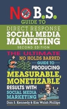 No B.S. Guide to Direct Response Social Media Marketing - Kennedy Dan S., Kim Walsh Phillips