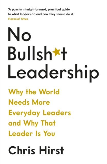 No Bullsh T Leadership Why The World Needs More Everyday Leaders And Why That Leader Is You