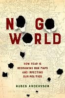 No Go World: How Fear Is Redrawing Our Maps and Infecting Our Politics - Andersson Ruben