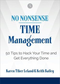 No Nonsense: Time Management: 50 Tips to Hack Your Time and Get Everything Done - Karen Leland, Keith Bailey