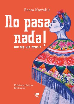 No pasa nada! Nic się nie dzieje. Kobiece oblicze Meksyku - Kowalik Beata