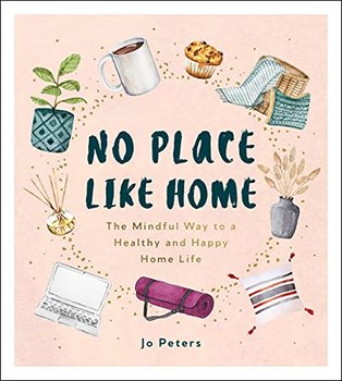No Place Like Home: The Mindful Way to a Healthy and Happy Home Life - Peters Jo