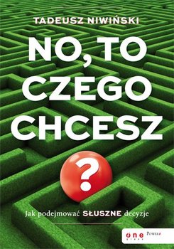 No, to czego chcesz? Jak podejmować słuszne decyzje - Niwiński Tadeusz