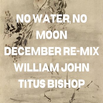 No Water, No Moon December Re-Mix - William John Titus Bishop