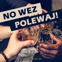 No weź polewaj! Bartosz Jagielski