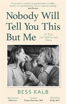 Nobody Will Tell You This But Me: A True (as told to me) Story Bess Kalb