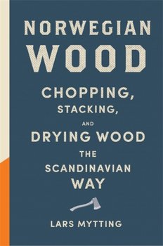 Norwegian Wood: The pocket guide to chopping, stacking and drying wood the Scandinavian way - Mytting Lars