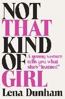 Not That Kind of Girl: A Young Woman Tells You What She's "learned" - Dunham Lena