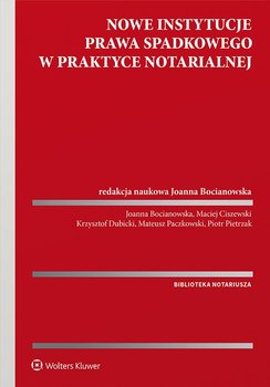 Nowe instytucje prawa spadkowego w praktyce notarialnej - Bocianowska Joanna, Maciej Ciszewski, Krzysztof Dubicki, Mateusz Paczkowski, Pietrzak Piotr