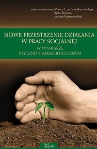 Nowe przestrzenie działania w pracy socjalnej w wymiarze etyczno-prakseologicznym - Opracowanie zbiorowe