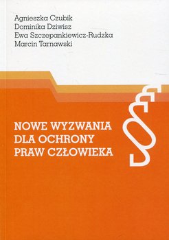 Nowe wyzwania dla ochrony praw człowieka - Czubik Agnieszka, Dziwisz Dominika, Szczepankiewicz-Rudzka Ewa, Tarnawski Marcin